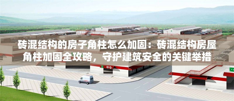 磚混結(jié)構(gòu)的房子角柱怎么加固：磚混結(jié)構(gòu)房屋角柱加固全攻略，守護(hù)建筑安全的關(guān)鍵舉措 行業(yè)新聞