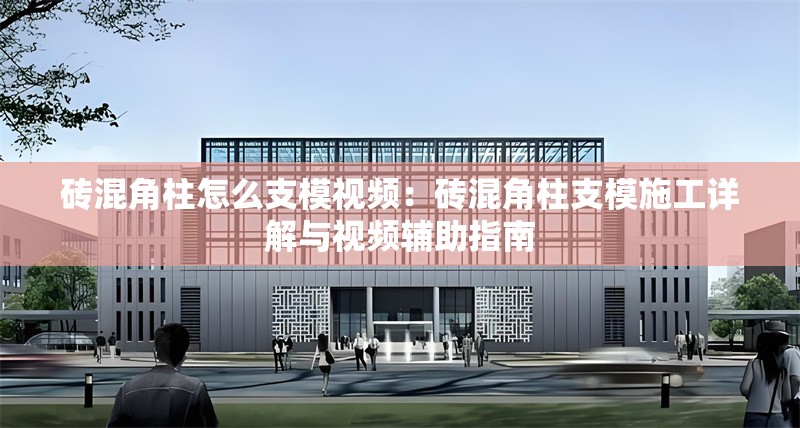 磚混角柱怎么支模視頻：磚混角柱支模施工詳解與視頻輔助指南 行業(yè)新聞