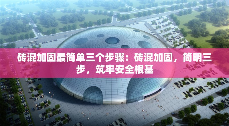 磚混加固最簡(jiǎn)單三個(gè)步驟：磚混加固，簡(jiǎn)明三步，筑牢安全根基