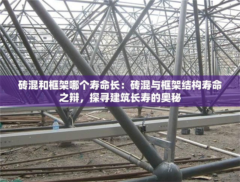 磚混和框架哪個壽命長：磚混與框架結(jié)構(gòu)壽命之辯，探尋建筑長壽的奧秘 行業(yè)新聞