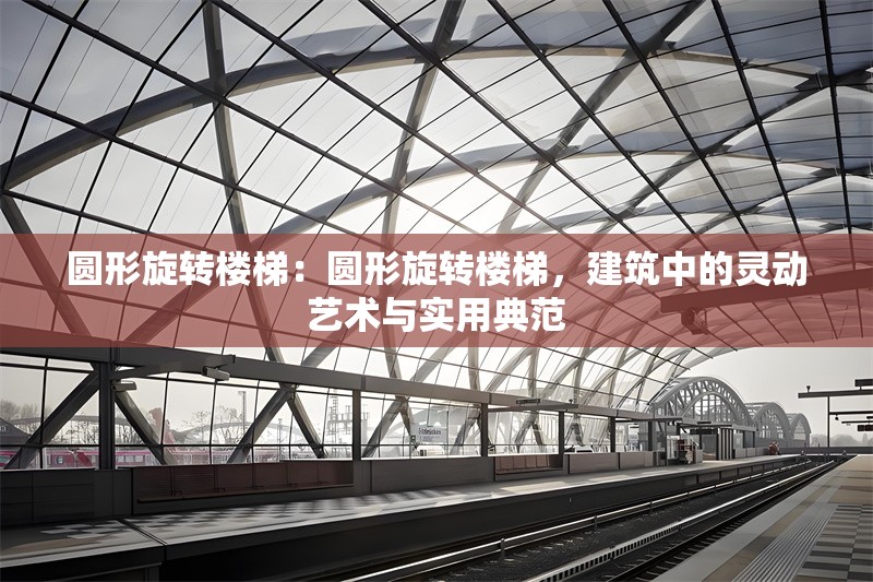 圓形旋轉(zhuǎn)樓梯：圓形旋轉(zhuǎn)樓梯，建筑中的靈動藝術(shù)與實用典范 行業(yè)新聞