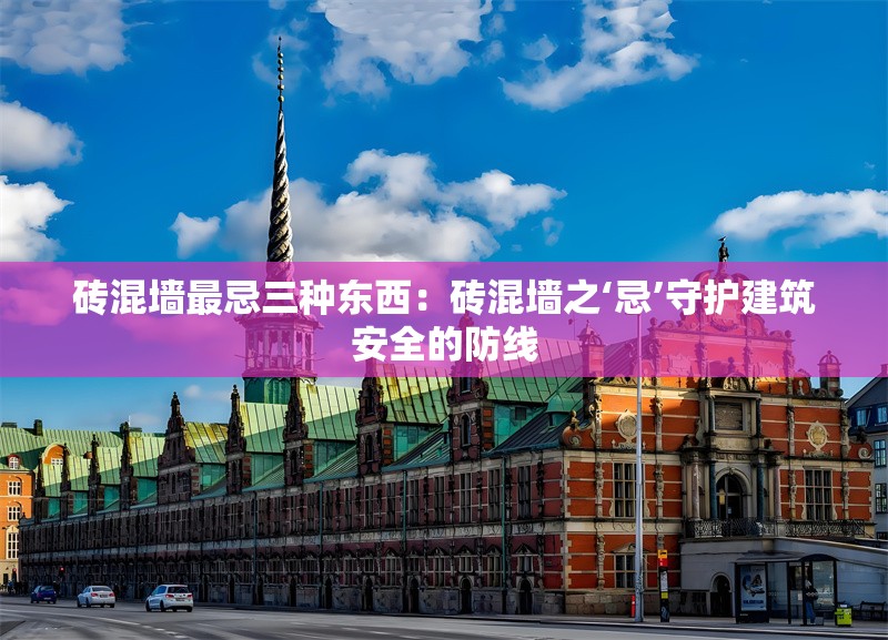 磚混墻最忌三種東西：磚混墻之‘忌’守護建筑安全的防線 行業(yè)新聞