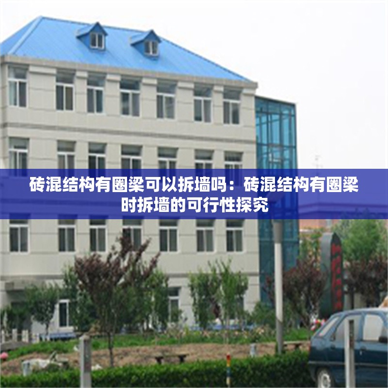 磚混結(jié)構(gòu)有圈梁可以拆墻嗎:磚混結(jié)構(gòu)有圈梁時(shí)拆墻的可行性探究 行業(yè)新聞 磚混結(jié)構(gòu)有圈梁可以拆墻嗎:磚混結(jié)構(gòu)有圈梁時(shí)拆墻的可行性探究 行業(yè)新聞