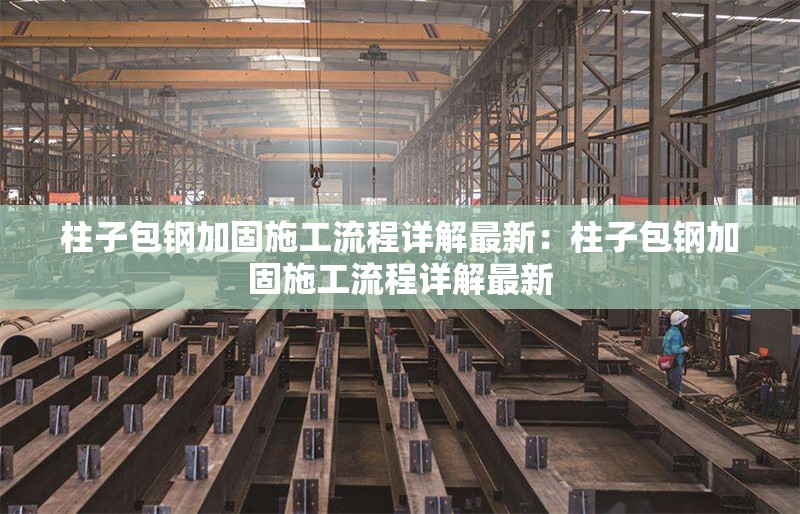 柱子包鋼加固施工流程詳解最新:柱子包鋼加固施工流程詳解最新 行業(yè)新聞 柱子包鋼加固施工流程詳解最新:柱子包鋼加固施工流程詳解最新 行業(yè)新聞