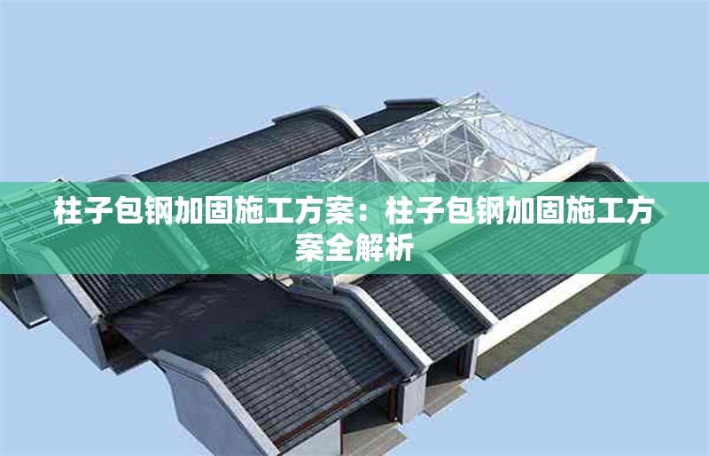 柱子包鋼加固施工方案：柱子包鋼加固施工方案全解析 行業(yè)新聞