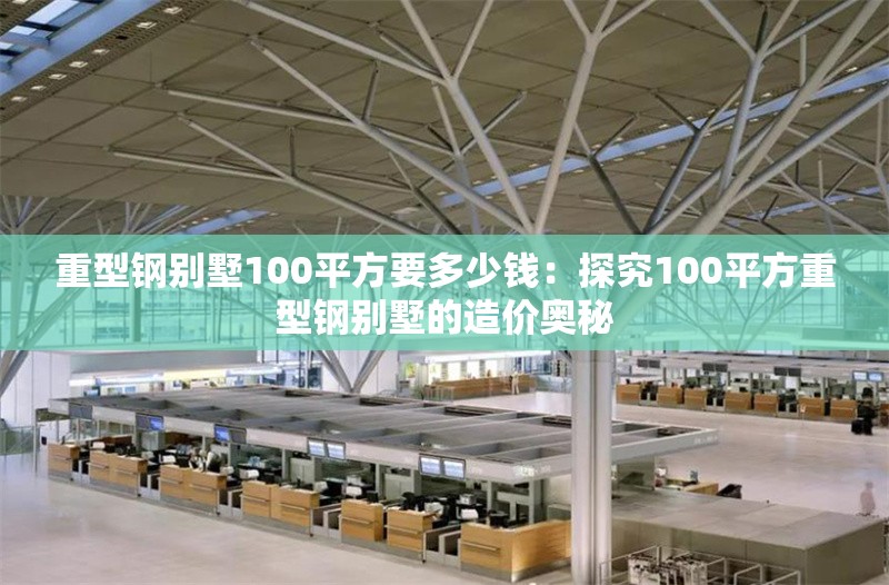 重型鋼別墅100平方要多少錢：探究100平方重型鋼別墅的造價(jià)奧秘 行業(yè)新聞