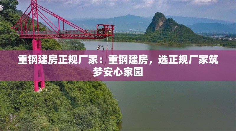 重鋼建房正規(guī)廠家：重鋼建房，選正規(guī)廠家筑夢安心家園