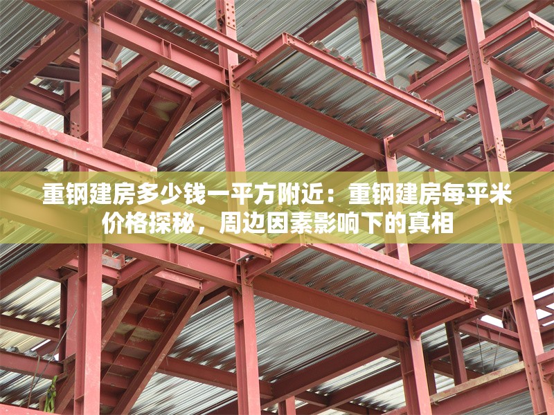 重鋼建房多少錢一平方附近：重鋼建房每平米價格探秘，周邊因素影響下的真相 行業(yè)新聞