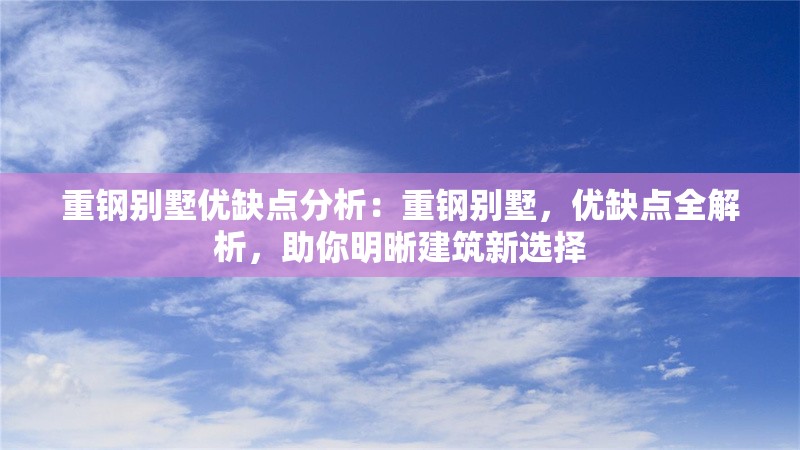 重鋼別墅優(yōu)缺點分析：重鋼別墅，優(yōu)缺點全解析，助你明晰建筑新選擇 行業(yè)新聞