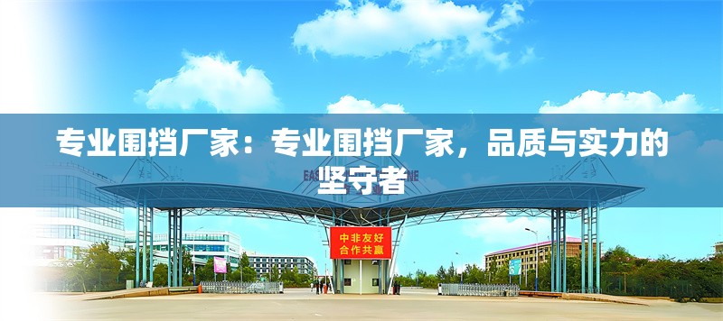 專業(yè)圍擋廠家：專業(yè)圍擋廠家，品質(zhì)與實(shí)力的堅(jiān)守者 行業(yè)新聞