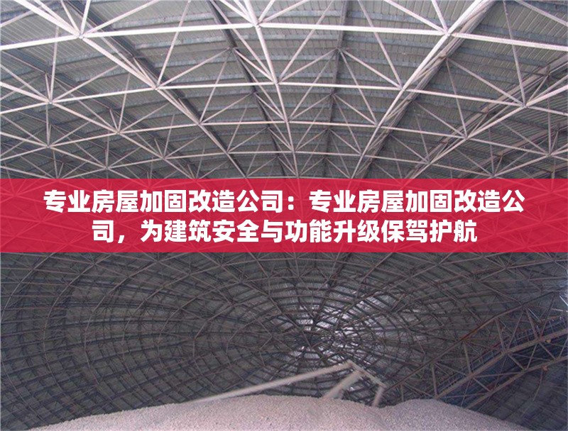 專業(yè)房屋加固改造公司：專業(yè)房屋加固改造公司，為建筑安全與功能升級(jí)保駕護(hù)航 行業(yè)新聞