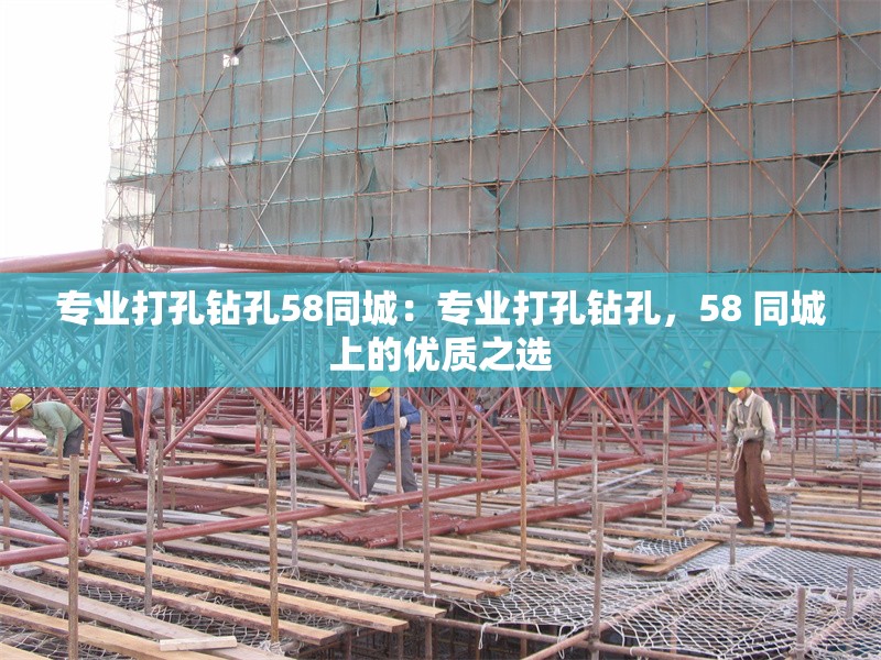 專業(yè)打孔鉆孔58同城：專業(yè)打孔鉆孔，58 同城上的優(yōu)質(zhì)之選 行業(yè)新聞