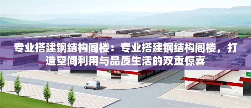 專業(yè)搭建鋼結構閣樓：專業(yè)搭建鋼結構閣樓，打造空間利用與品質生活的雙重驚喜 行業(yè)新聞