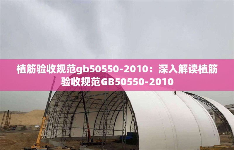 植筋驗收規(guī)范gb50550-2010：深入解讀植筋驗收規(guī)范GB50550-2010 行業(yè)新聞