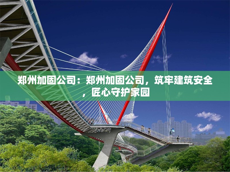 鄭州加固公司：鄭州加固公司，筑牢建筑安全，匠心守護(hù)家園 行業(yè)新聞