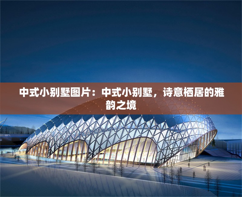 中式小別墅圖片：中式小別墅，詩意棲居的雅韻之境 行業(yè)新聞