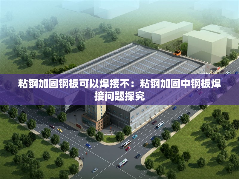 粘鋼加固鋼板可以焊接不：粘鋼加固中鋼板焊接問(wèn)題探究 行業(yè)新聞