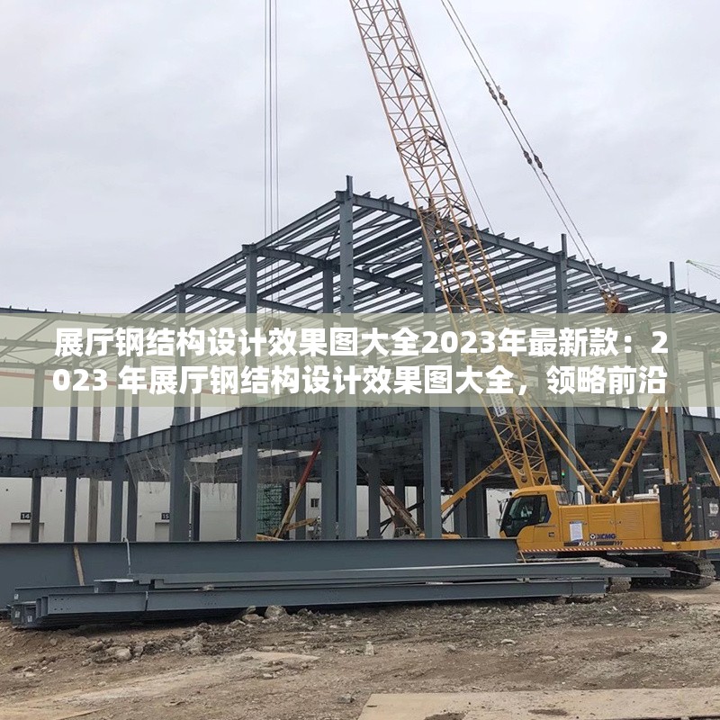展廳鋼結(jié)構(gòu)設(shè)計(jì)效果圖大全2023年最新款：2023 年展廳鋼結(jié)構(gòu)設(shè)計(jì)效果圖大全，領(lǐng)略前沿空間美學(xué)與結(jié)構(gòu)創(chuàng)新 行業(yè)新聞