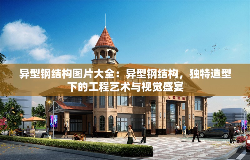 異型鋼結(jié)構(gòu)圖片大全：異型鋼結(jié)構(gòu)，獨特造型下的工程藝術(shù)與視覺盛宴
