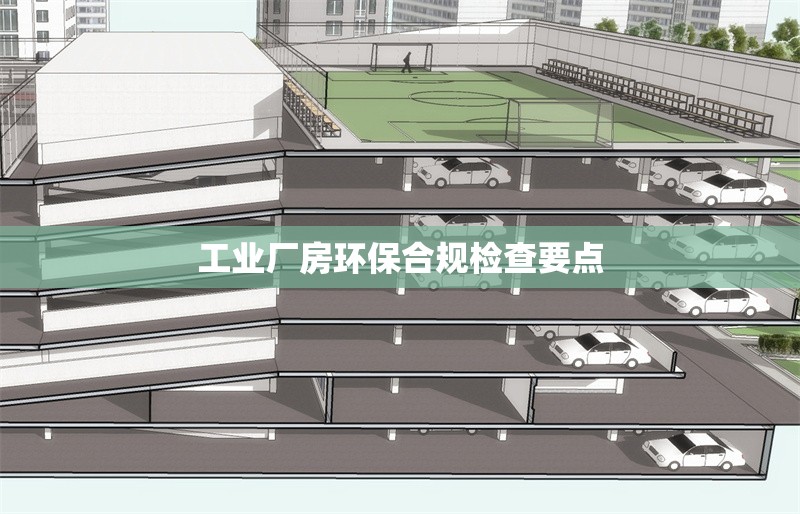 工業(yè)廠房環(huán)保合規(guī)檢查要點 行業(yè)新聞 第1張