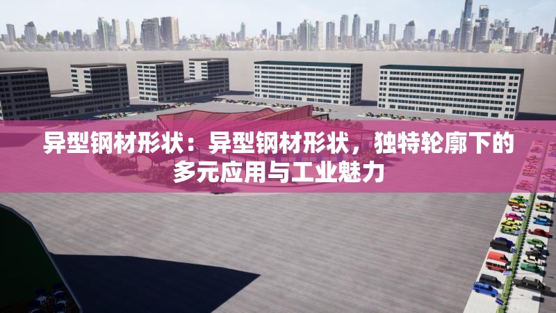 異型鋼材形狀：異型鋼材形狀，獨(dú)特輪廓下的多元應(yīng)用與工業(yè)魅力 行業(yè)新聞