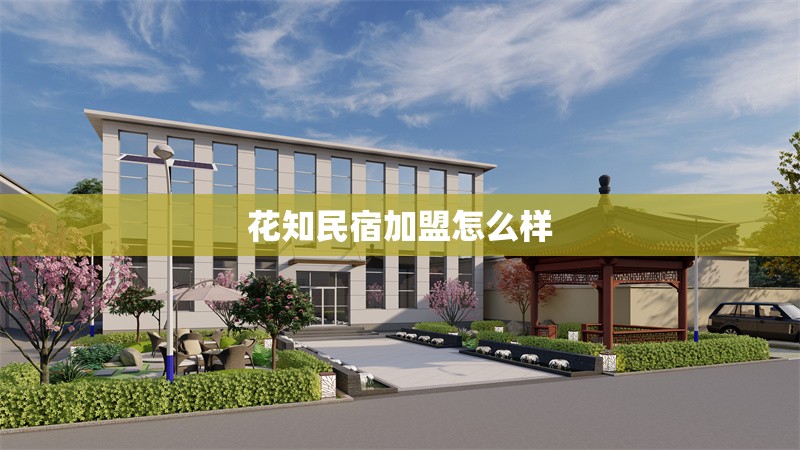 花知民宿加盟怎么樣 行業(yè)新聞 第1張