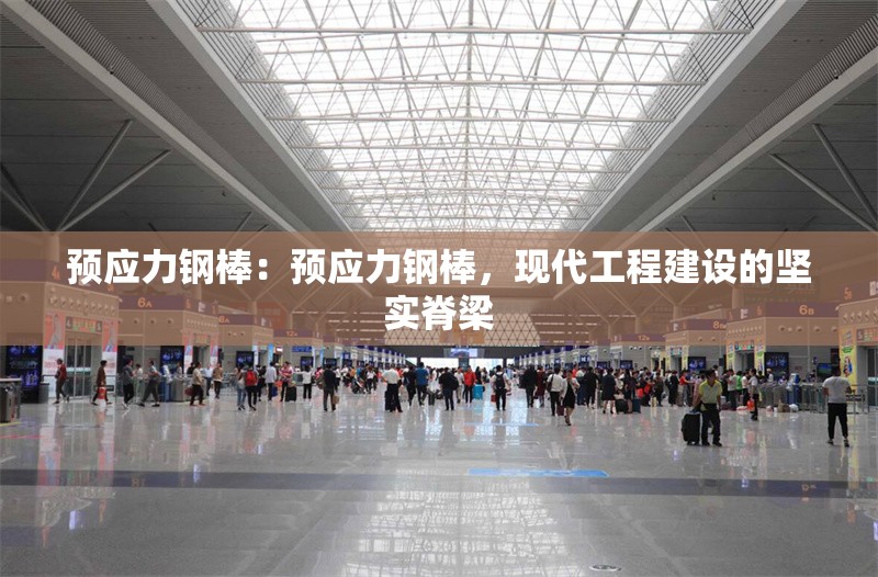 預(yù)應(yīng)力鋼棒：預(yù)應(yīng)力鋼棒，現(xiàn)代工程建設(shè)的堅(jiān)實(shí)脊梁