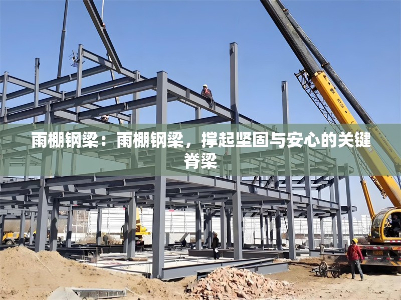 雨棚鋼梁：雨棚鋼梁，撐起堅固與安心的關(guān)鍵脊梁 行業(yè)新聞