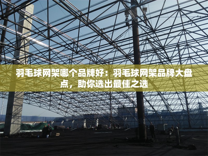 羽毛球網(wǎng)架哪個(gè)品牌好：羽毛球網(wǎng)架品牌大盤點(diǎn)，助你選出最佳之選 行業(yè)新聞