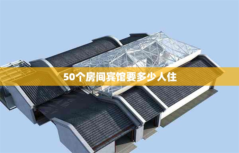 50個(gè)房間賓館要多少人住 行業(yè)新聞 第1張