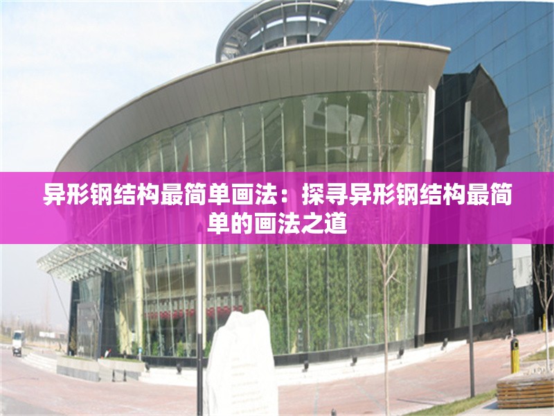 異形鋼結(jié)構(gòu)最簡單畫法:探尋異形鋼結(jié)構(gòu)最簡單的畫法之道 行業(yè)新聞 異形鋼結(jié)構(gòu)最簡單畫法:探尋異形鋼結(jié)構(gòu)最簡單的畫法之道 行業(yè)新聞