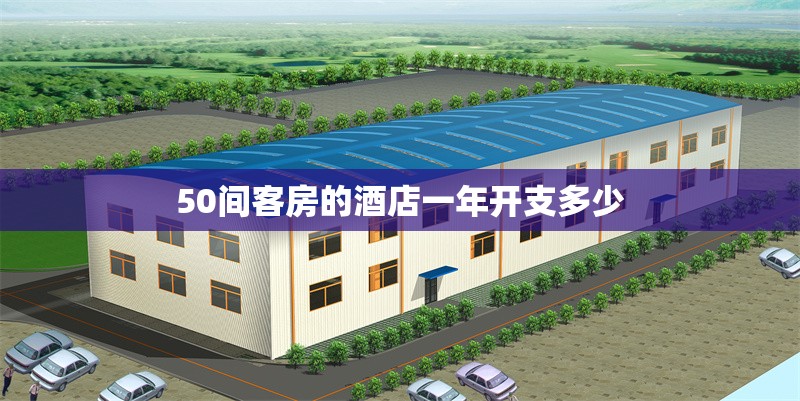 50間客房的酒店一年開支多少 行業(yè)新聞 第1張 50間客房的酒店一年開支多少 行業(yè)新聞 第1張