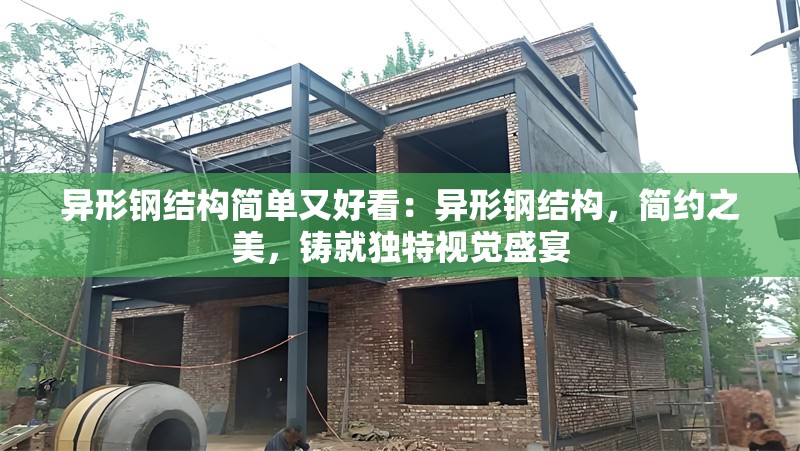 異形鋼結(jié)構(gòu)簡單又好看：異形鋼結(jié)構(gòu)，簡約之美，鑄就獨(dú)特視覺盛宴