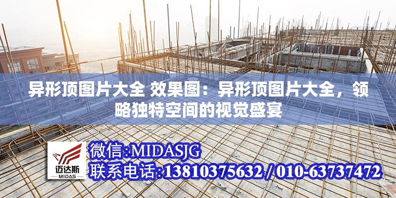 異形頂圖片大全 效果圖：異形頂圖片大全，領(lǐng)略獨(dú)特空間的視覺盛宴