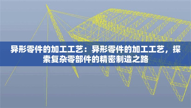異形零件的加工工藝：異形零件的加工工藝，探索復(fù)雜零部件的精密制造之路 行業(yè)新聞