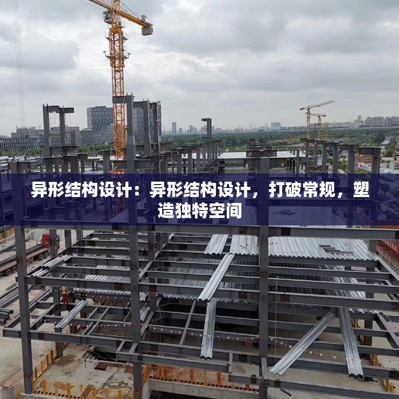 異形結(jié)構(gòu)設計：異形結(jié)構(gòu)設計，打破常規(guī)，塑造獨特空間