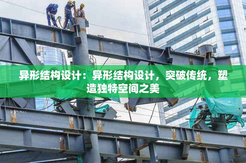 異形結(jié)構(gòu)設(shè)計(jì)：異形結(jié)構(gòu)設(shè)計(jì)，突破傳統(tǒng)，塑造獨(dú)特空間之美 行業(yè)新聞