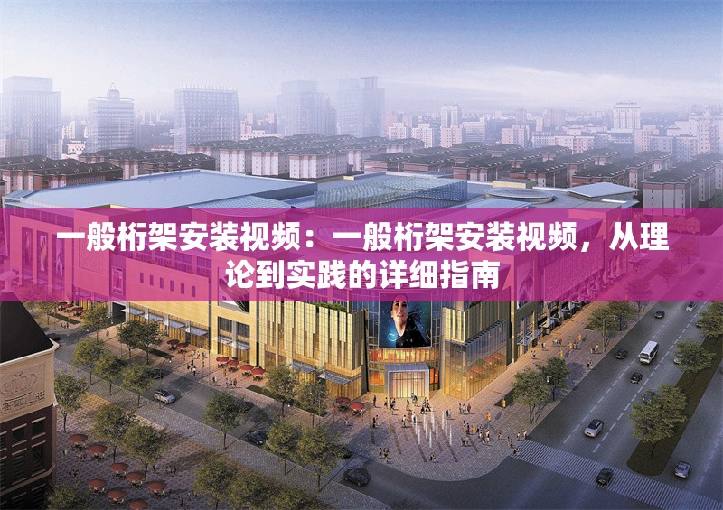 一般桁架安裝視頻：一般桁架安裝視頻，從理論到實踐的詳細指南 行業(yè)新聞
