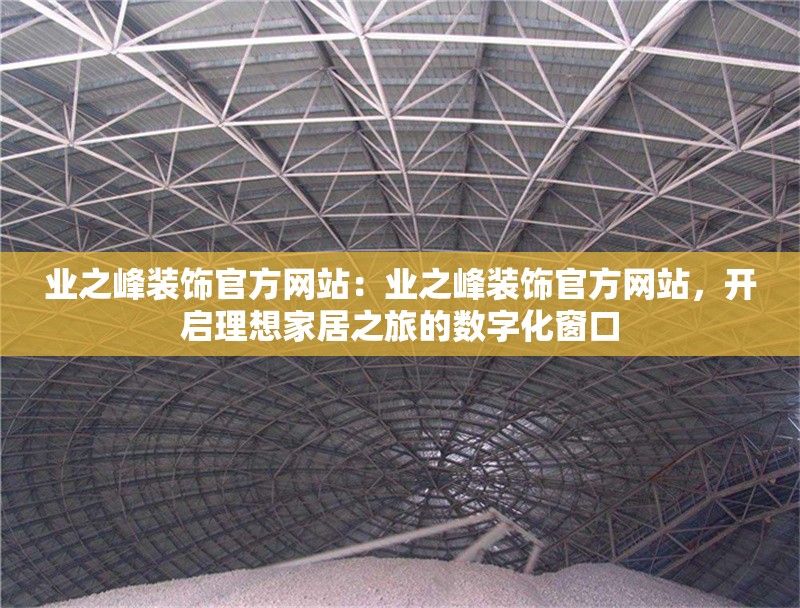 業(yè)之峰裝飾官方網站：業(yè)之峰裝飾官方網站，開啟理想家居之旅的數字化窗口 行業(yè)新聞