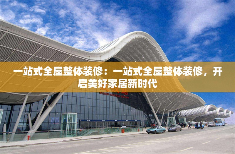 一站式全屋整體裝修：一站式全屋整體裝修，開啟美好家居新時代 行業(yè)新聞