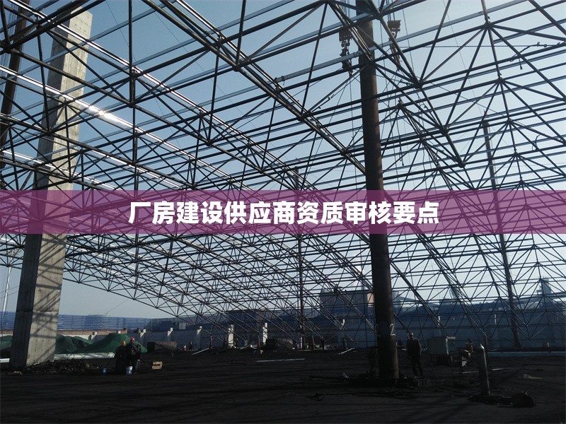 廠房建設(shè)供應(yīng)商資質(zhì)審核要點(diǎn) 行業(yè)新聞 第1張 廠房建設(shè)供應(yīng)商資質(zhì)審核要點(diǎn) 行業(yè)新聞 第1張