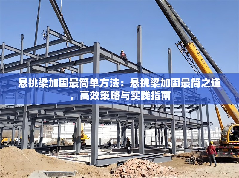 懸挑梁加固最簡(jiǎn)單方法：懸挑梁加固最簡(jiǎn)之道，高效策略與實(shí)踐指南