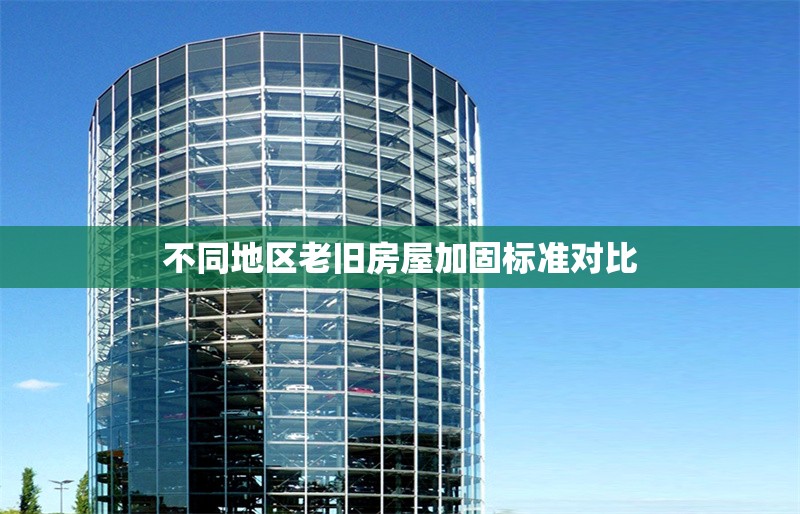 不同地區(qū)老舊房屋加固標(biāo)準(zhǔn)對比 行業(yè)新聞 第1張