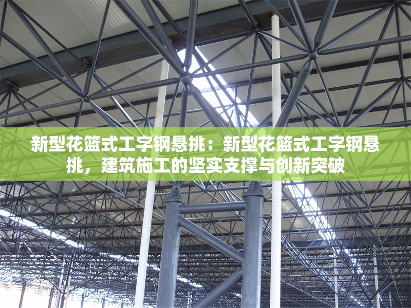 新型花籃式工字鋼懸挑：新型花籃式工字鋼懸挑，建筑施工的堅實(shí)支撐與創(chuàng)新突破