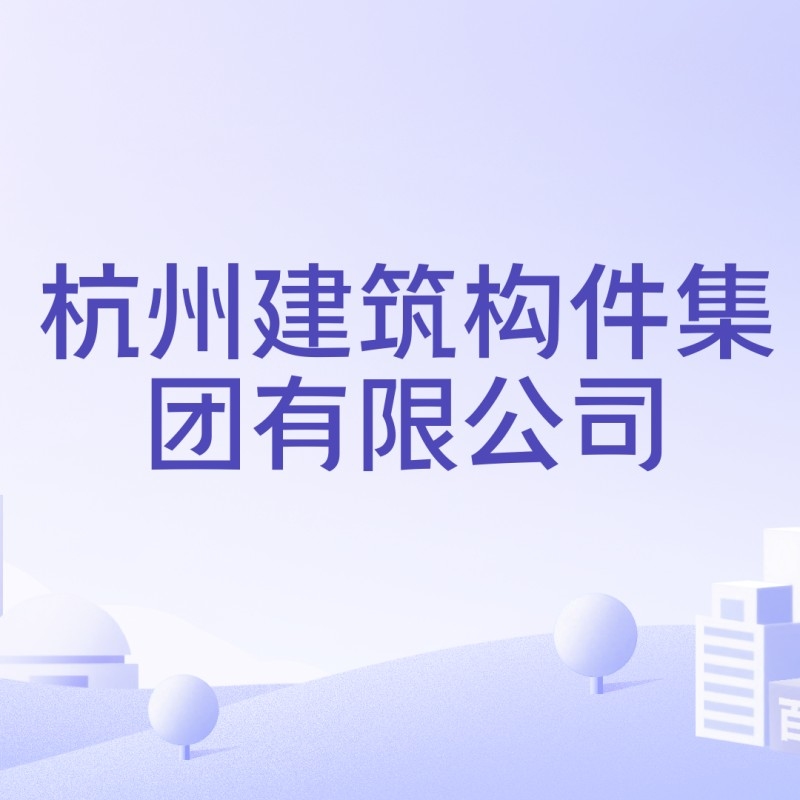 杭州建筑構(gòu)件集團(tuán)有限公司（杭州建筑構(gòu)件集團(tuán)有限公司是什么？）
